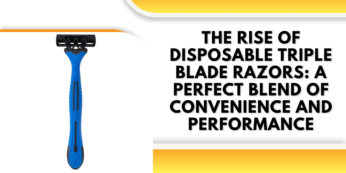 The Rise of Disposable Triple Blade Razors: A Perfect Blend of Convenience and Performance